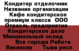Кондитер-отделочник › Название организации ­ Кафе-кондитерское премиум-класса, ООО › Отрасль предприятия ­ Кондитерское дело › Минимальный оклад ­ 25 000 - Все города Работа » Вакансии   . Тыва респ.,Ак-Довурак г.